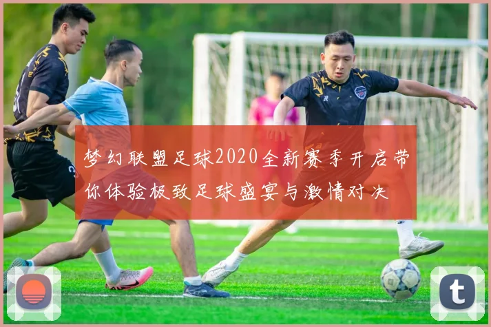 梦幻联盟足球2020全新赛季开启带你体验极致足球盛宴与激情对决