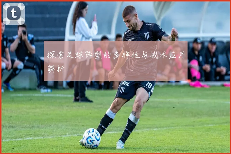 探索足球阵型的多样性与战术应用解析