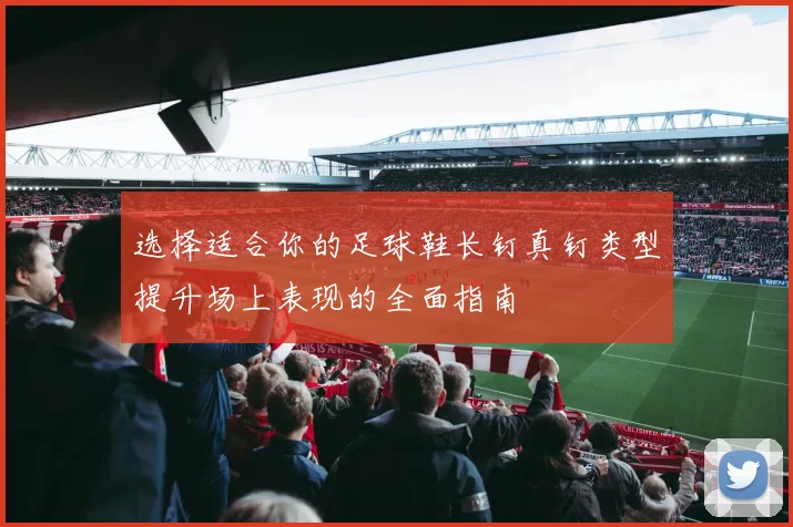 选择适合你的足球鞋长钉真钉类型提升场上表现的全面指南