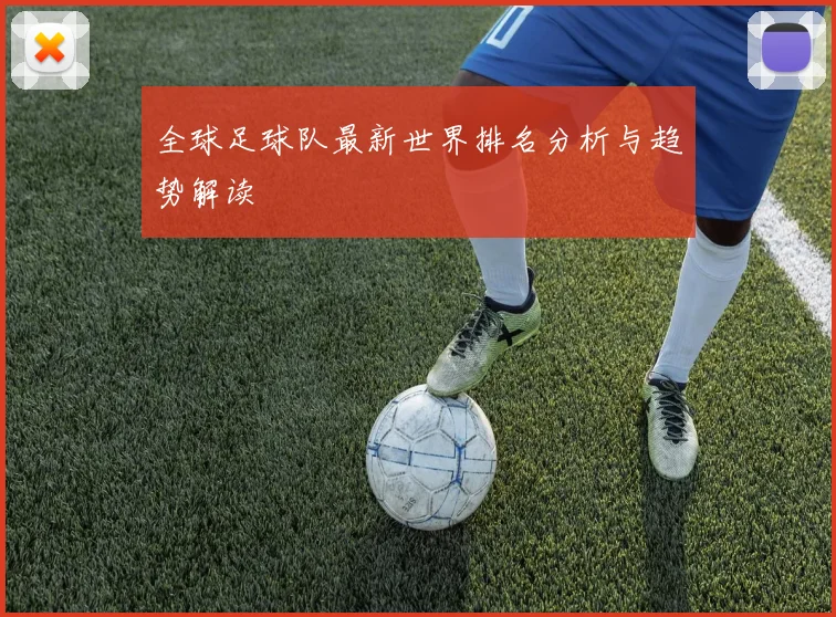 全球足球队最新世界排名分析与趋势解读
