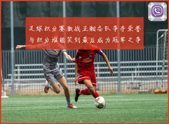 足球积分赛激战正酣各队争夺荣誉与积分谁能笑到最后成为冠军之争的焦点