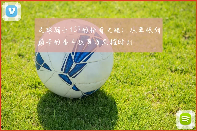 足球骑士437的传奇之路：从草根到巅峰的奋斗故事与荣耀时刻